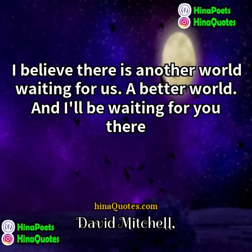 David Mitchell Quotes | I believe there is another world waiting